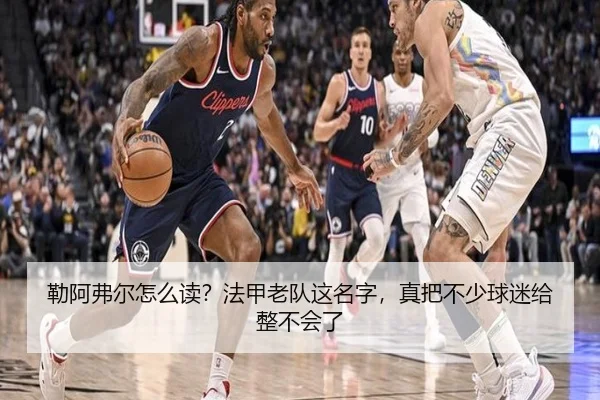 勒阿弗尔怎么读？法甲老队这名字，真把不少球迷给整不会了