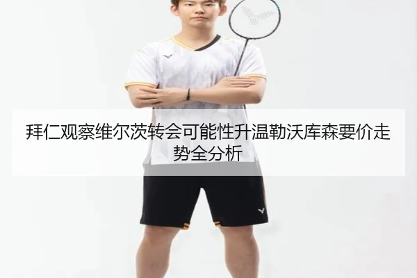 拜仁观察维尔茨转会可能性升温勒沃库森要价走势全分析