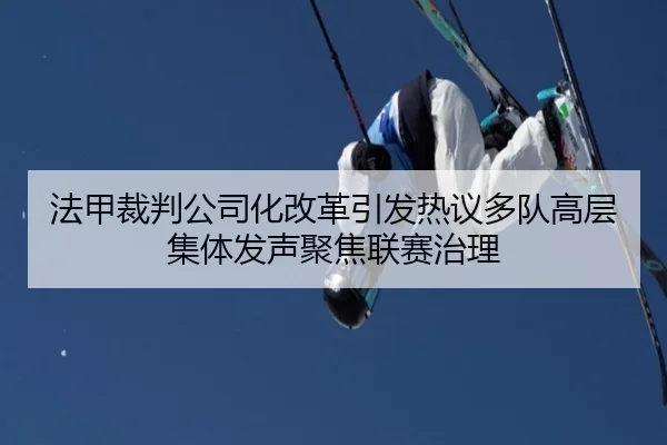 法甲裁判公司化改革引发热议多队高层集体发声聚焦联赛治理
