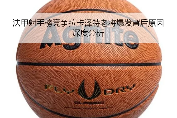 法甲射手榜竞争拉卡泽特老将爆发背后原因深度分析