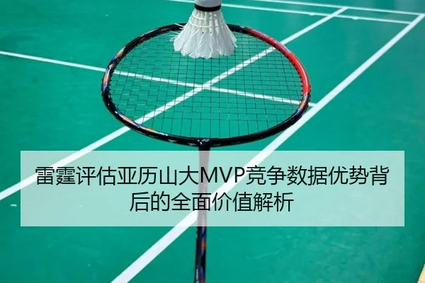 雷霆评估亚历山大MVP竞争数据优势背后的全面价值解析