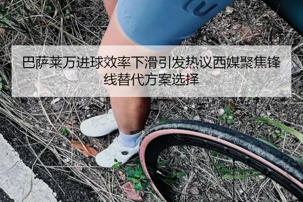 巴萨莱万进球效率下滑引发热议西媒聚焦锋线替代方案选择