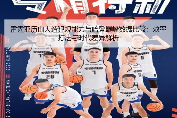 雷霆亚历山大造犯规能力与哈登巅峰数据比较：效率打法与时代差异解析